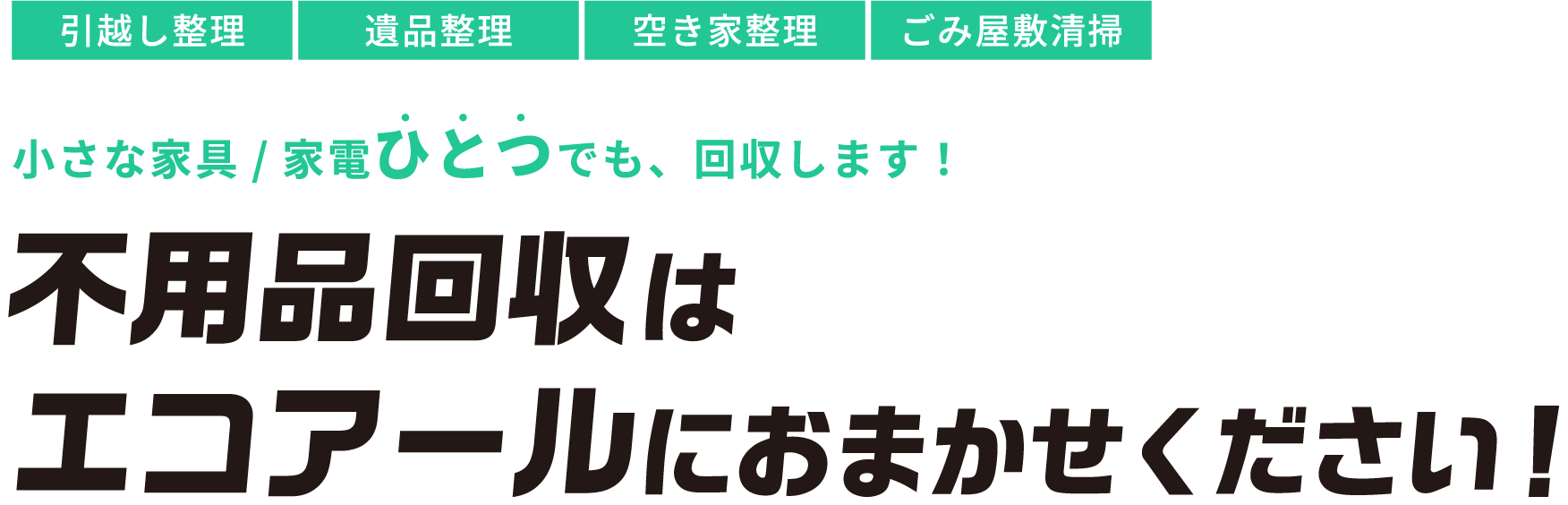 [引越し管理][遺品整理][空き家整理][ゴミ屋敷清掃]小さな家具/家電ひとつでも回収します！ 不用品回収はエコアールにお任せください！